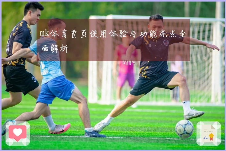 mk体育首页使用体验与功能亮点全面解析