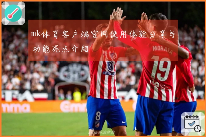 mk体育客户端官网使用体验分享与功能亮点介绍