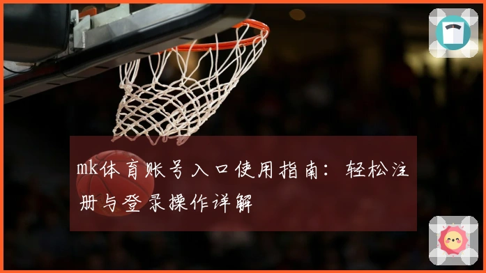 mk体育账号入口使用指南：轻松注册与登录操作详解