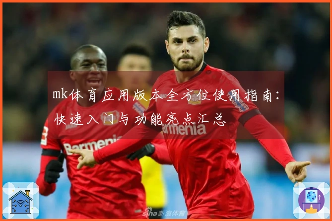 mk体育应用版本全方位使用指南：快速入门与功能亮点汇总