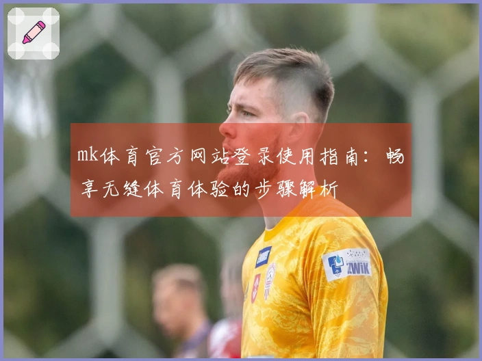 mk体育官方网站登录使用指南：畅享无缝体育体验的步骤解析