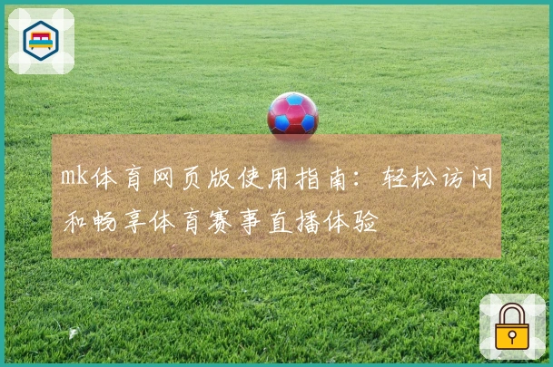 mk体育网页版使用指南：轻松访问和畅享体育赛事直播体验