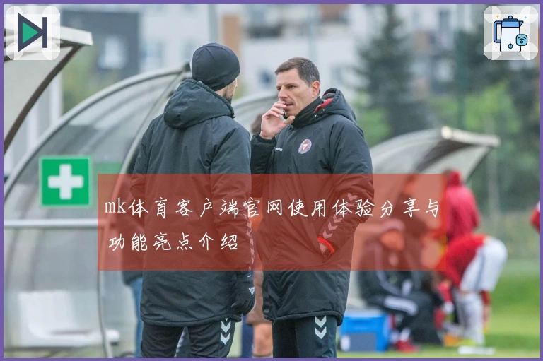 mk体育客户端官网使用体验分享与功能亮点介绍