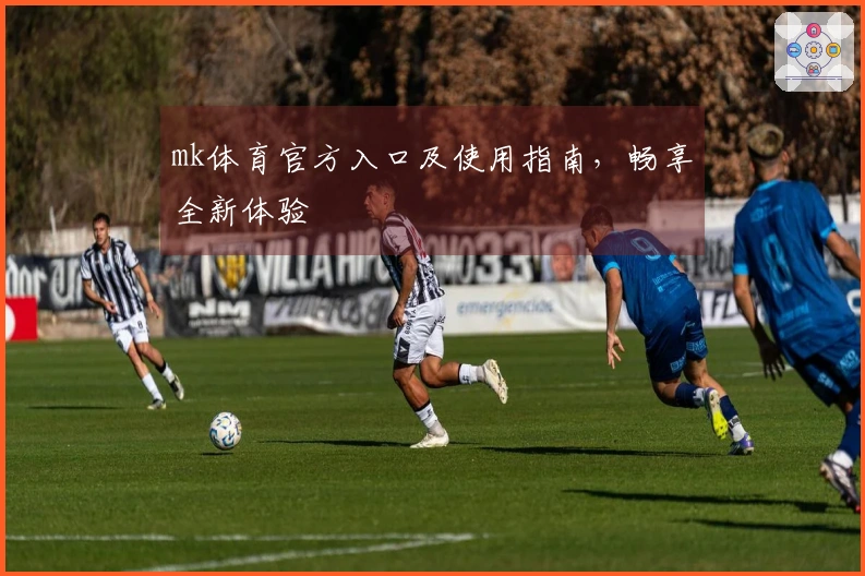 mk体育官方入口及使用指南，畅享全新体验